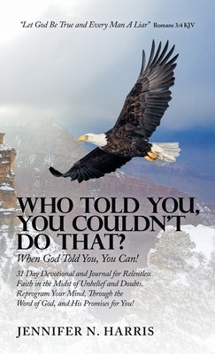 Who Told You, You Couldn't Do That?: When God Told You, You Can! by Harris, Jennifer N.