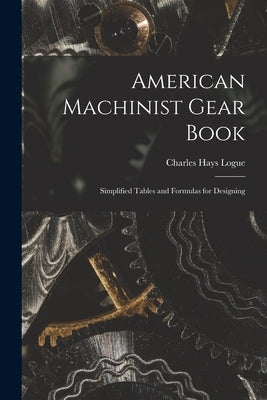 American Machinist Gear Book: Simplified Tables and Formulas for Designing by Logue, Charles Hays