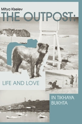 The Outpost: Life and Love in Tikhaya Bukhta by Kiselev, Mitya