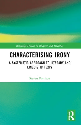 Characterising Irony: A Systematic Approach to Literary and Linguistic Texts by Pattison, Steven