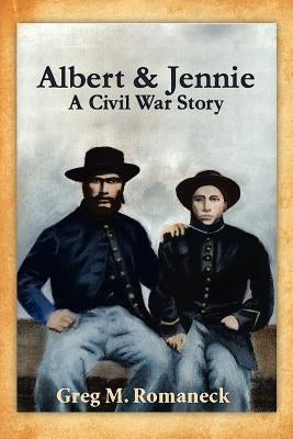 Albert & Jennie: A Civil War Story by Romaneck, Greg M.