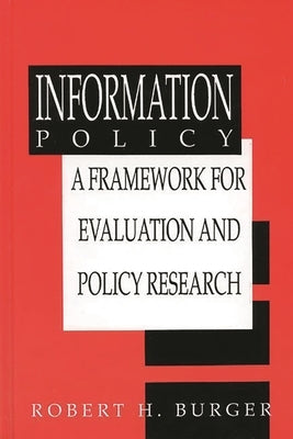 Information Policy: A Framework for Evaluation and Policy Research by Burger, Robert H.