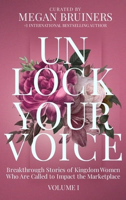 Unlock Your Voice: Breakthrough Stories of Kingdom Women Who Are Called to Impact the Marketplace: Breakthrough Stories of Kingdom Women by Bruiners, Megan C.