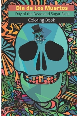 Dia de Los Muertos - Day of the Dead and Sugar Skull Coloring Book: for Adults & Teens (Inspirational & Motivational Coloring ... Relief, Mindful Medi by Day of the Dead and Sugar Skull Coloring