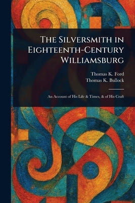 The Silversmith in Eighteenth-Century Williamsburg by Ford, Thomas K.