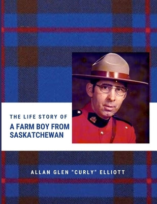 The Life Story of A Farm Boy From Saskatchewan by Elliott, Allan Glen Curly