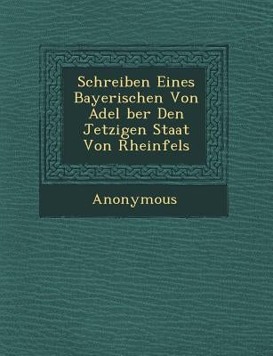 Schreiben Eines Bayerischen Von Adel Ber Den Jetzigen Staat Von Rheinfels by Anonymous