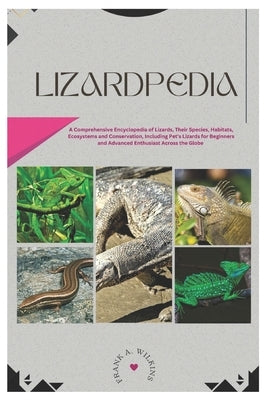 Lizardpedia: A Comprehensive Encyclopedia of Lizards, Their Species, Habitats, Ecosystems and Conservation, Including Pet's Lizards by Wilkins, Frank A.