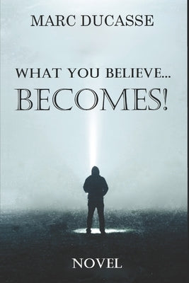 What you believe... Becomes!: Well being Novel by Ducasse, Marc