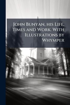 John Bunyan, his Life, Times and Work. With Illustrations by Whymper by Brown, John