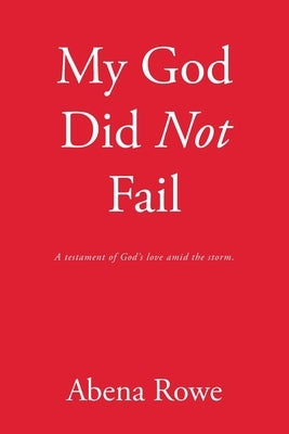 My God Did Not Fail: A testament of God's love amid the storm. by Rowe, Abena