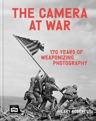 The Camera at War: 170 Years of Weaponising Photography by Roberts, Hilary
