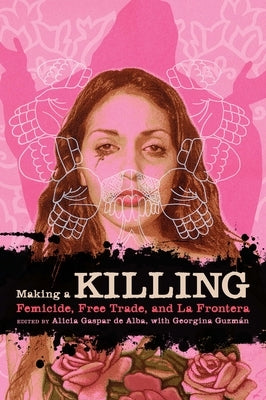 Making a Killing: Femicide, Free Trade, and La Frontera by De Alba, Alicia Gaspar