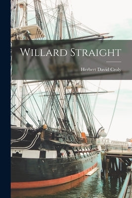 Willard Straight by Croly, Herbert David