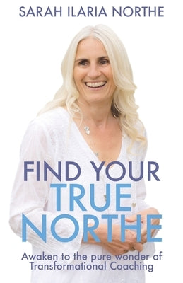 Find Your True Northe: Awaken to the Pure Wonder of Transformational Coaching by Northe, Sarah Ilaria