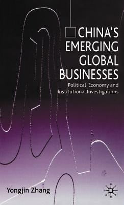 China's Emerging Global Businesses: Political Economy and Institutional Investigations by Zhang, Y.