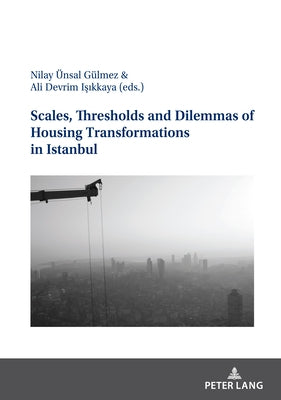 Scales, Thresholds and Dilemmas of Housing Transformations in Istanbul by Ünsal Gülmez, Nilay