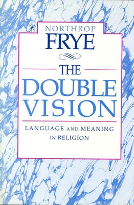 The Double Vision: Language and Meaning in Religion by Frye, Northrop