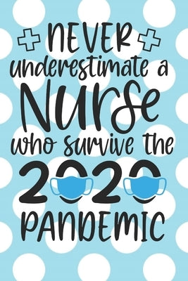 Never Underestimate a Nurse Who Survived the 2020 Pandemic: : A Notebook, Notepad or Journal for Nurses (Nurses, Nurse Practitioners, RN, BSRN, LPN, N by Stationary, Sassy