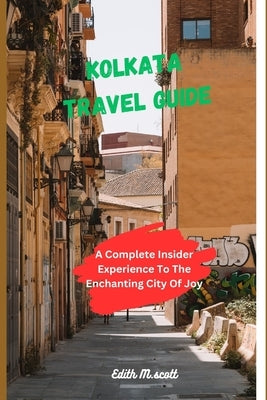 Kolkata Travel Guide: A Complete Insider Experience To The Enchanting City of Joy" by M. Scott, Edith