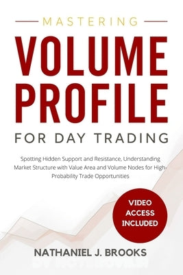 Mastering Volume Profile for Day Trading: Spotting Hidden Support and Resistance, Understanding Market Structure with Value Area and Volume Nodes for by Brooks, Nathaniel J.