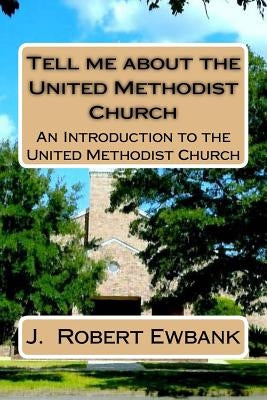 Tell Me About the United Methodist Church: An Introduction to the United Methodist Church by Ewbank, J. Robert