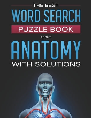 The Best Word Search Puzzle Book About Anatomy With Solutions: 40 Large Print Challenging Puzzles For Your Free Time by Publishing, Anatomy Puzzles