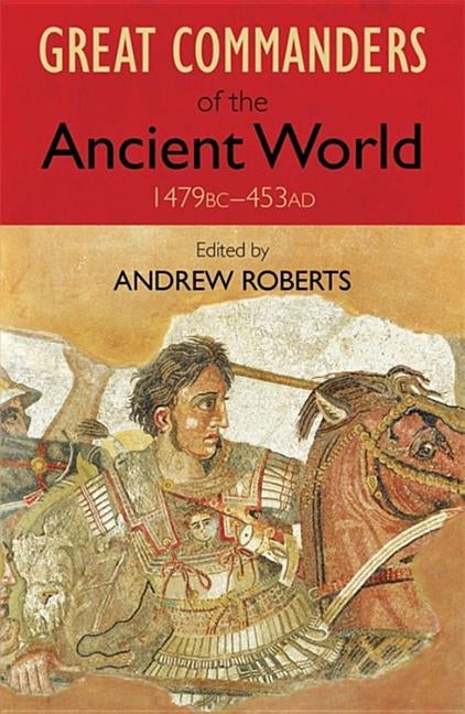 The Great Commanders of the Ancient World 1479 BC - 453 AD by Roberts, Andrew