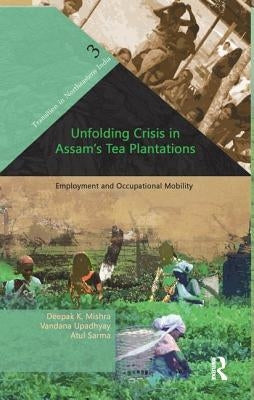Unfolding Crisis in Assam's Tea Plantations: Employment and Occupational Mobility by Mishra, Deepak K.