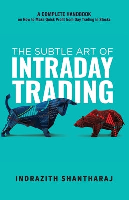 The Subtle Art of Intraday Trading: A Complete Handbook on How to Make Quick Profit from Day Trading in Stocks (English) by Indrazith Shantharaj