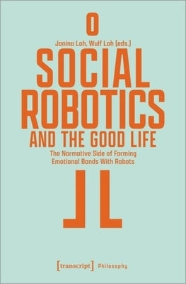 Social Robotics and the Good Life: The Normative Side of Forming Emotional Bonds with Robots by 