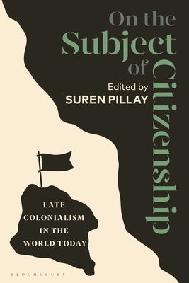 On the Subject of Citizenship: Late Colonialism in the World Today by Pillay, Suren