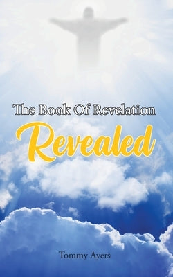 The Book Of Revelation Revealed by Ayers, Tommy