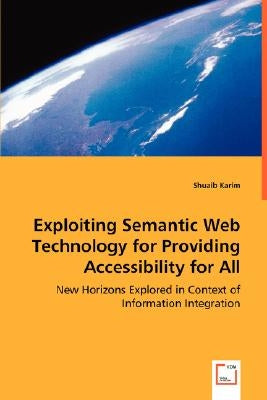 Exploiting Semantic Web Technology for Providing Accessibility for All by Karim, Shuaib