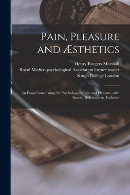 Pain, Pleasure and Æsthetics [electronic Resource]: an Essay Concerning the Psychology of Pain and Pleasure, With Special Reference to Æsthetics by Marshall, Henry Rutgers 1852-1927