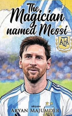 The Magician Named Messi by Aryan Majumder