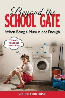 Beyond the School Gate: When Being a Mum is Not Enough by Michelle, Kuklinski