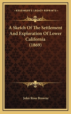 A Sketch Of The Settlement And Exploration Of Lower California (1869) by Browne, John Ross