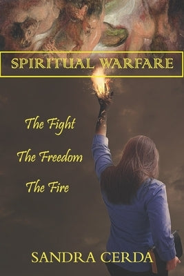 Spiritual Warfare: The Fight, The Freedom, The Fire by Cerda, Sandra