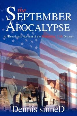 The September Apocalypse: An Eyewitness Account of the September 11th Disaster by Sinned, Dennis