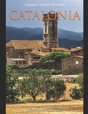 Catalonia: The History and Legacy of Spain's Most Famous Autonomous Community by Charles River