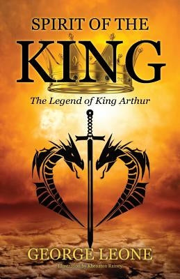 Spirit of the King: The Legend of King Arthur by Leone, George