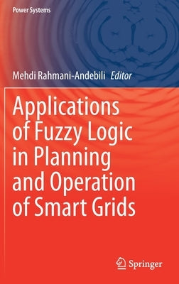 Applications of Fuzzy Logic in Planning and Operation of Smart Grids by Rahmani-Andebili, Mehdi