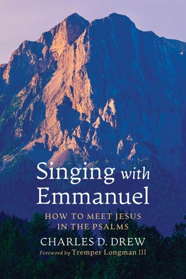 Singing with Emmanuel: How to Meet Jesus in the Psalms by Drew, Charles D.