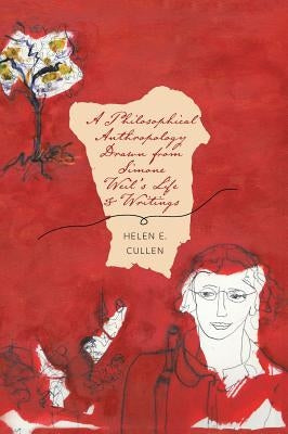 A Philosophical Anthropology Drawn from Simone Weil's Life and Writings by Cullen, Helen E.