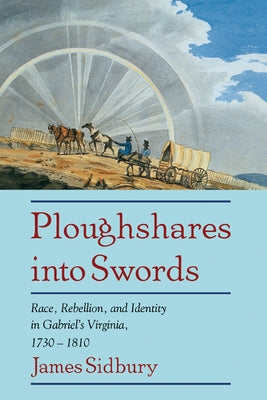 Ploughshares Into Swords: Race, Rebellion, and Identity in Gabriel's Virginia, 1730 1810 by Sidbury, James