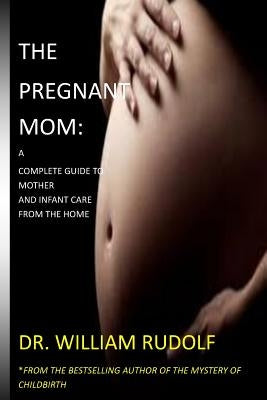 The Pregnant Mom: : A complete Guide to Mother and Infant care from the Home by William, Rudolf