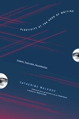 Plasticity at the Dusk of Writing: Dialectic, Destruction, Deconstruction by Malabou, Catherine