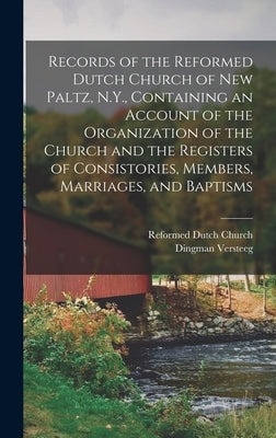 Records of the Reformed Dutch Church of New Paltz, N.Y., Containing an Account of the Organization of the Church and the Registers of Consistories, Me by Versteeg, Dingman