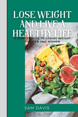 Lose weight and live a healthy life: A simple guide to lose weight for men and women. by Davis, Sam
